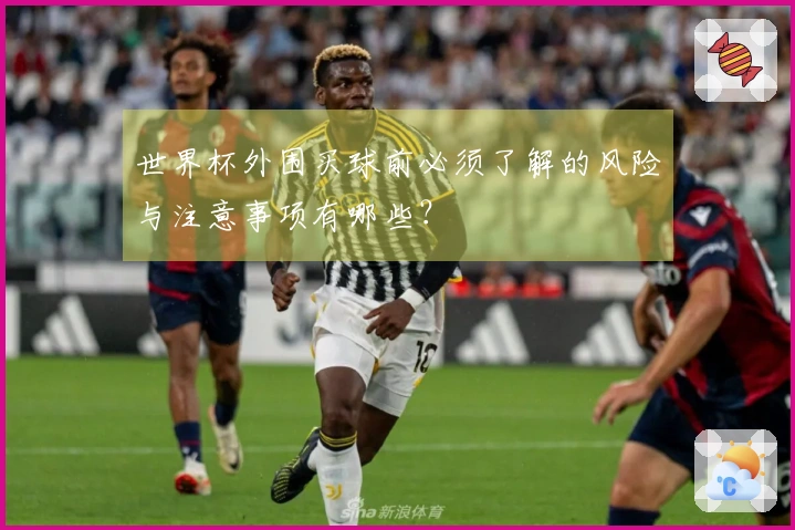 世界杯外围买球前必须了解的风险与注意事项有哪些？