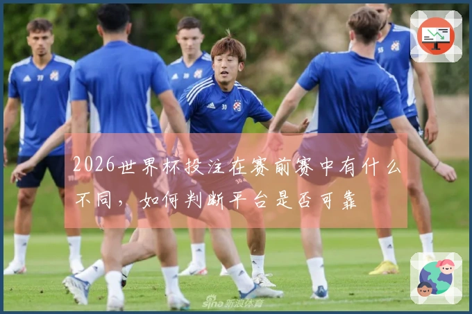 2026世界杯投注在赛前赛中有什么不同，如何判断平台是否可靠